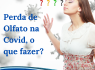 0901252F 6C60 489A AB63 4046C950BD96 95x70 - Perda do olfato na Covid, o que fazer?